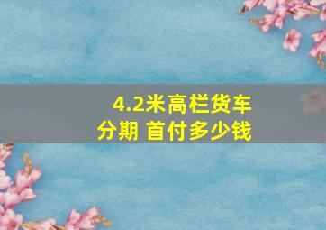 4.2米高栏货车分期 首付多少钱